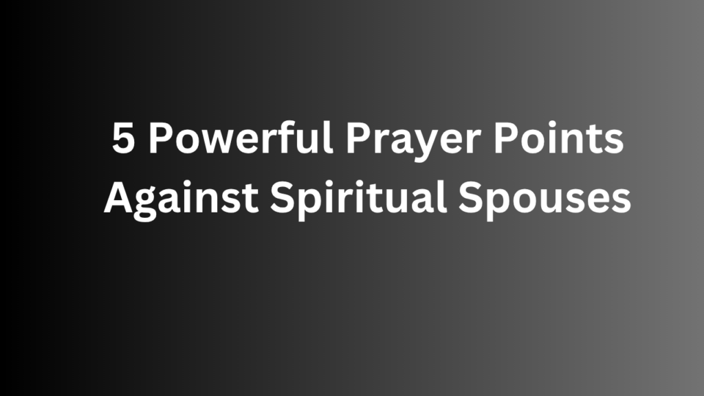 5 Powerful Prayer Points Against Spiritual Spouses